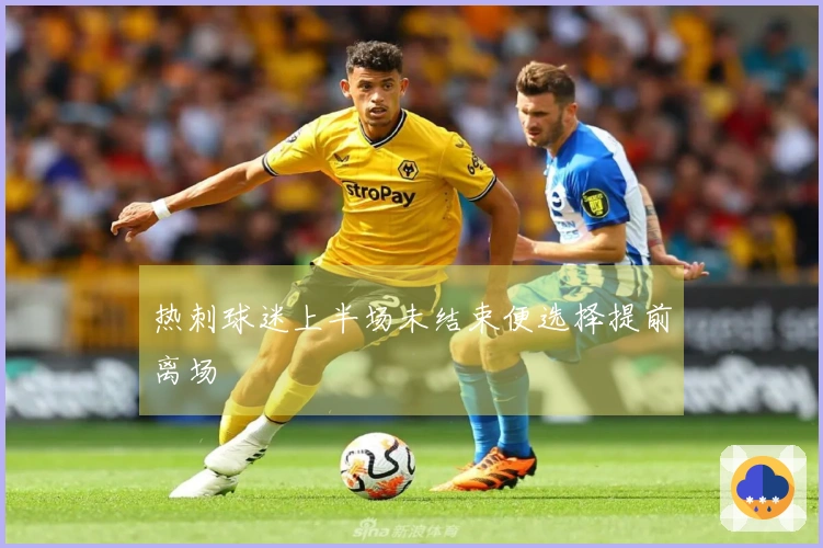 热刺球迷上半场未结束便选择提前离场