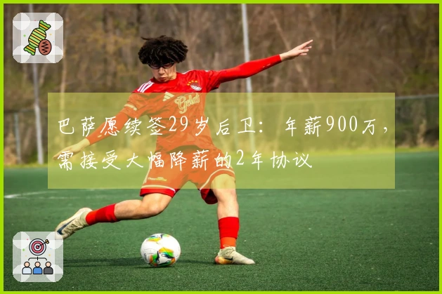 巴萨愿续签29岁后卫：年薪900万，需接受大幅降薪的2年协议