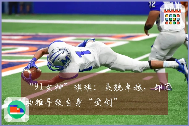 “91女神”琪琪：美貌卓越，却因幼稚导致自身“受创”