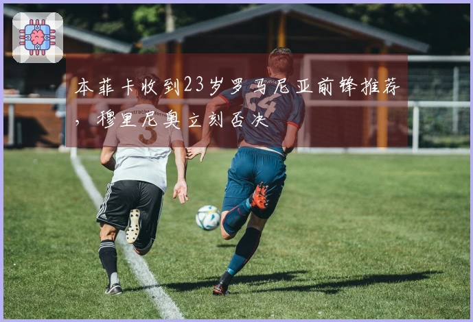 本菲卡收到23岁罗马尼亚前锋推荐，穆里尼奥立刻否决