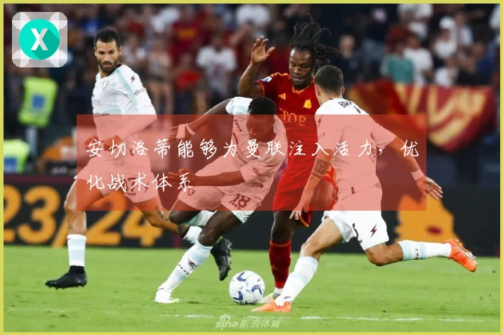 安切洛蒂能够为曼联注入活力，优化战术体系