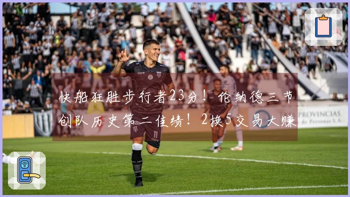 快船狂胜步行者23分！伦纳德三节创队历史第二佳绩！2换5交易大赚！