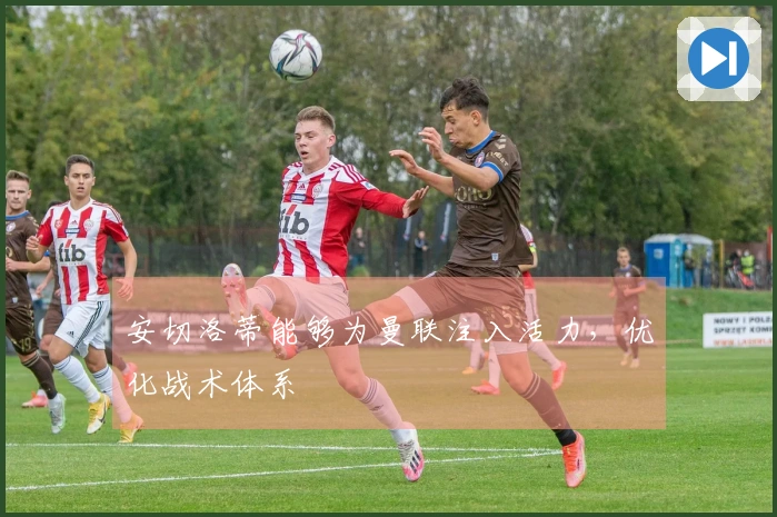 安切洛蒂能够为曼联注入活力，优化战术体系