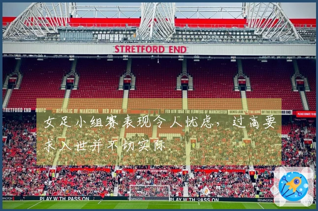 女足小组赛表现令人忧虑，过高要求入世并不切实际