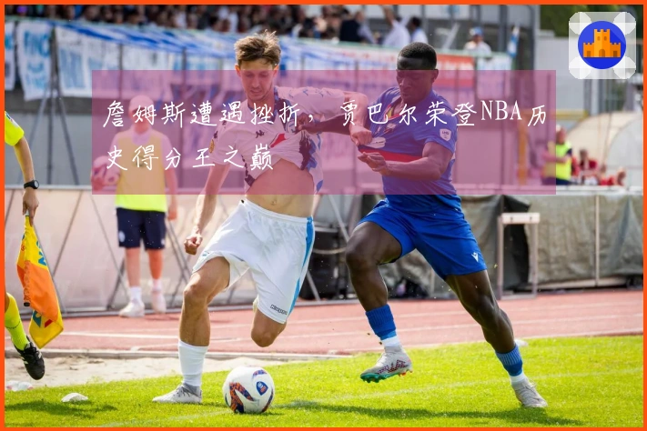 詹姆斯遭遇挫折，贾巴尔荣登NBA历史得分王之巅