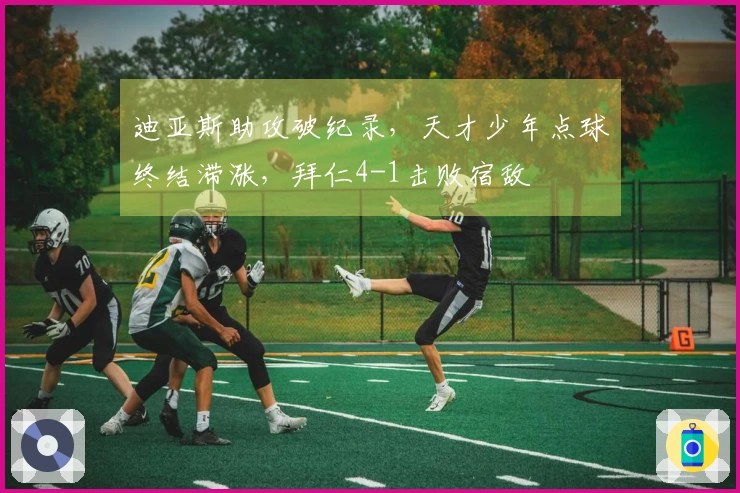 迪亚斯助攻破纪录，天才少年点球终结滞涨，拜仁4-1击败宿敌