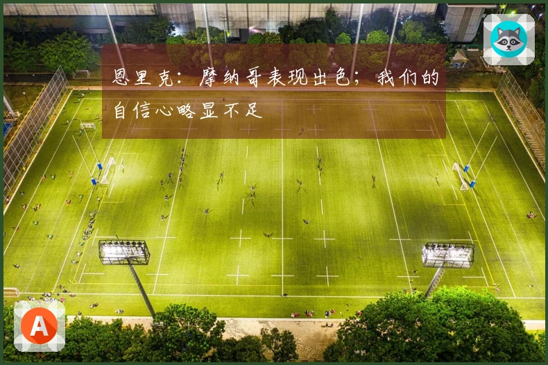 恩里克：摩纳哥表现出色；我们的自信心略显不足