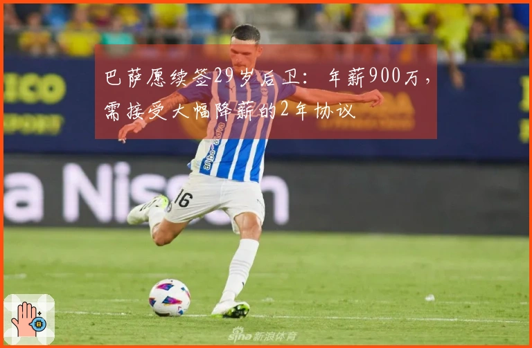 巴萨愿续签29岁后卫：年薪900万，需接受大幅降薪的2年协议