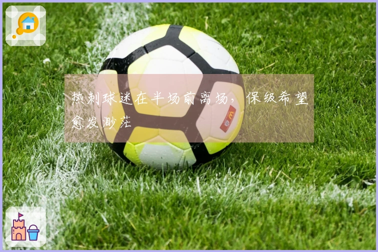 热刺球迷在半场前离场，保级希望愈发渺茫