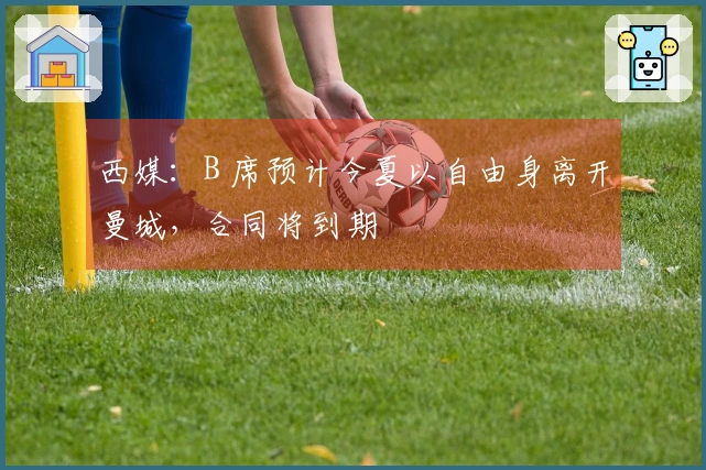 西媒：B 席预计今夏以自由身离开曼城，合同将到期